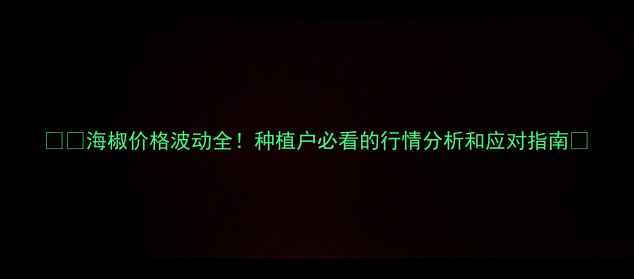 图片 🌶️海椒价格波动全！种植户必看的行情分析和应对指南🌱