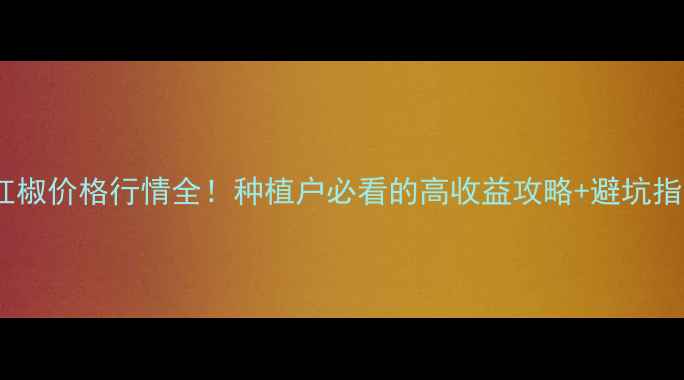 图片 🌶️红椒价格行情全！种植户必看的高收益攻略+避坑指南🌱1