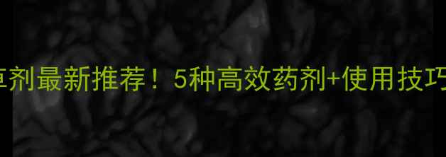 图片 🌻向日葵苗前除草剂最新推荐！5种高效药剂+使用技巧，助你丰收增收2