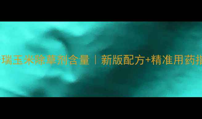 图片 🌽玉普瑞玉米除草剂含量｜新版配方+精准用药指南🌾1