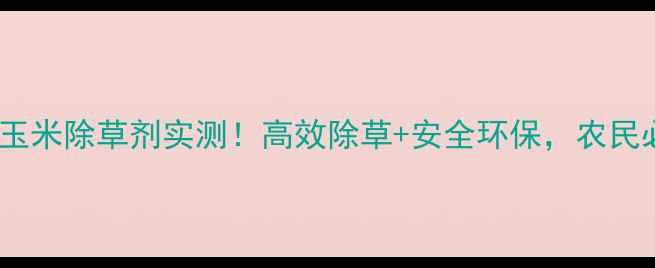 图片 🌽精戈玉米除草剂实测！高效除草+安全环保，农民必看！1
