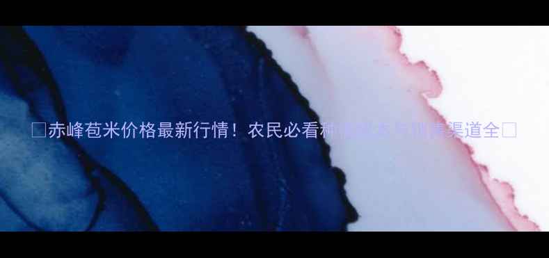 图片 🌽赤峰苞米价格最新行情！农民必看种植成本与销售渠道全🌾