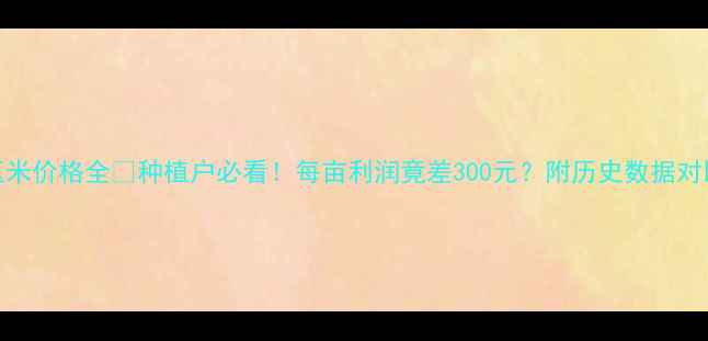 图片 🌾3月玉米价格全🔥种植户必看！每亩利润竟差300元？附历史数据对比表💰2