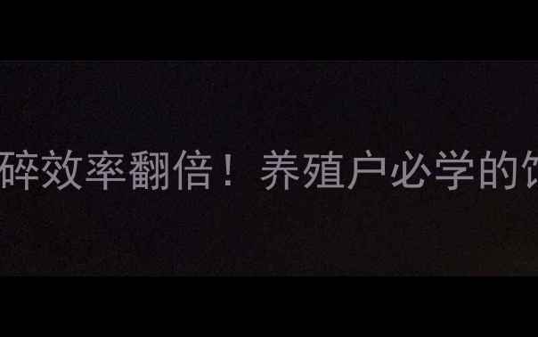 图片 🌾3步让饲料粉碎效率翻倍！养殖户必学的饲料加工秘籍🌾