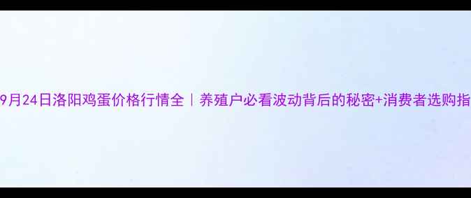 图片 🌾9月24日洛阳鸡蛋价格行情全｜养殖户必看波动背后的秘密+消费者选购指南