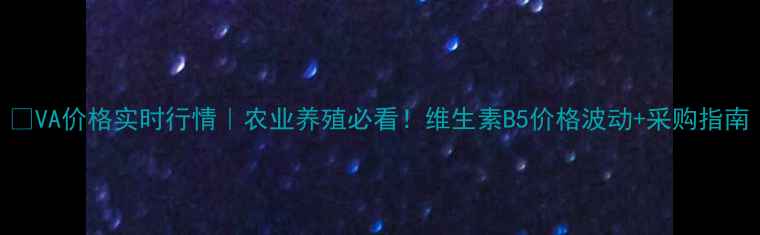 图片 🌾VA价格实时行情｜农业养殖必看！维生素B5价格波动+采购指南