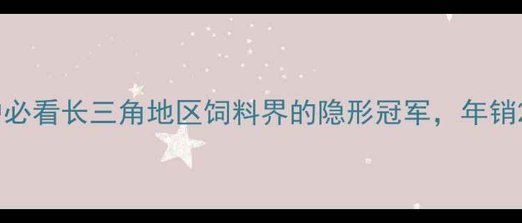 图片 🌾上海正太饲料养殖户必看长三角地区饲料界的隐形冠军，年销20亿背后的硬核实力！