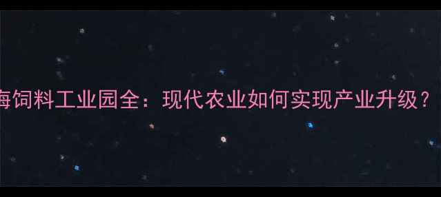 图片 🌾上海饲料工业园全：现代农业如何实现产业升级？🌱🚜2