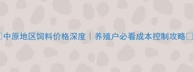 图片 🌾中原地区饲料价格深度｜养殖户必看成本控制攻略🐔2