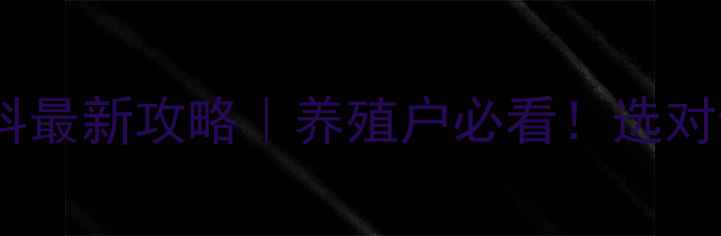 图片 🌾中国北方养鱼饲料最新攻略｜养殖户必看！选对饲料年增收5万+🐟2