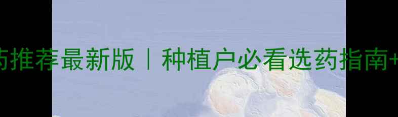 图片 🌾中国常用农药推荐最新版｜种植户必看选药指南+安全使用技巧2