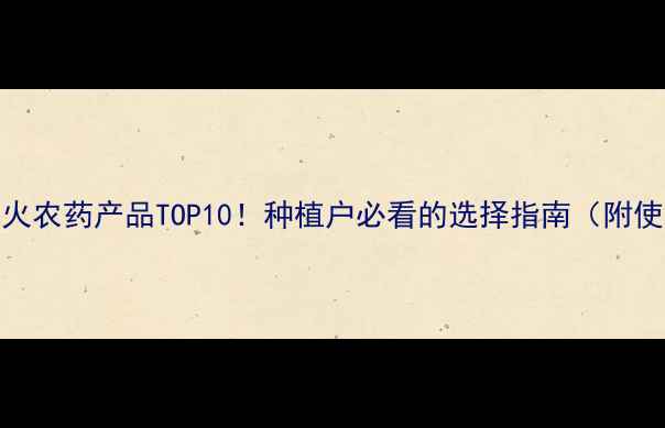 图片 🌾中国最火农药产品TOP10！种植户必看的选择指南（附使用技巧）