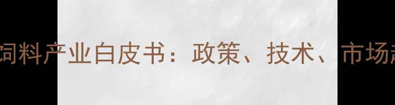 图片 🌾中国饲料产业白皮书：政策、技术、市场趋势全1