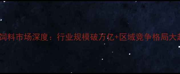 图片 🌾中国饲料市场深度：行业规模破万亿+区域竞争格局大起底📊2