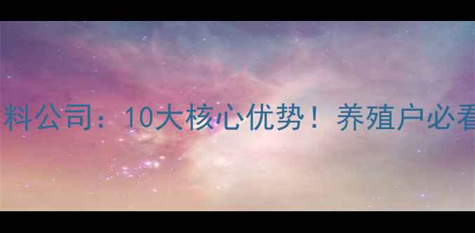 图片 🌾临沂亿大利饲料公司：10大核心优势！养殖户必看的选择指南🐟1
