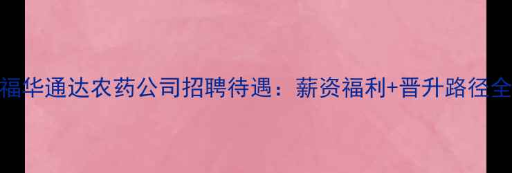 图片 🌾乐山福华通达农药公司招聘待遇：薪资福利+晋升路径全公开🌾