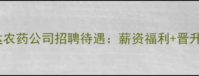 图片 🌾乐山福华通达农药公司招聘待遇：薪资福利+晋升路径全公开🌾1