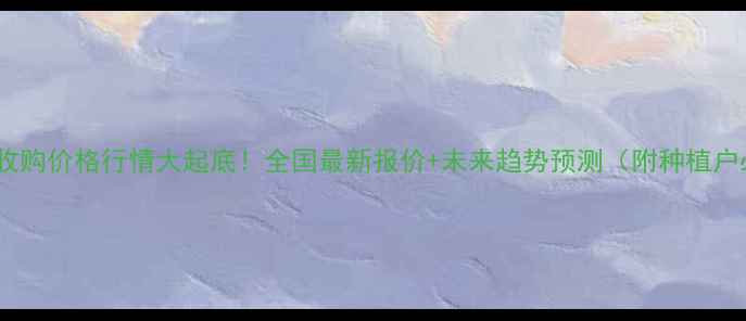 图片 🌾今日玉米收购价格行情大起底！全国最新报价+未来趋势预测（附种植户必看指南）1