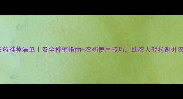 图片 🌾低毒农药推荐清单｜安全种植指南+农药使用技巧，助农人轻松避开农残风险1