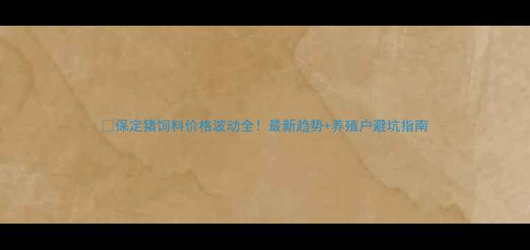 图片 🌾保定猪饲料价格波动全！最新趋势+养殖户避坑指南