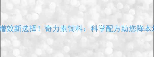 图片 🌾养殖增效新选择！奇力素饲料：科学配方助您降本增效🌾1