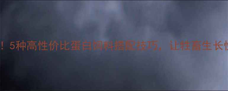 图片 🌾养殖户必看！5种高性价比蛋白饲料搭配技巧，让牲畜生长快、成本低🐄2