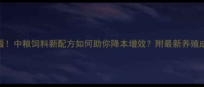图片 🌾养殖户必看！中粮饲料新配方如何助你降本增效？附最新养殖成本分析表📊
