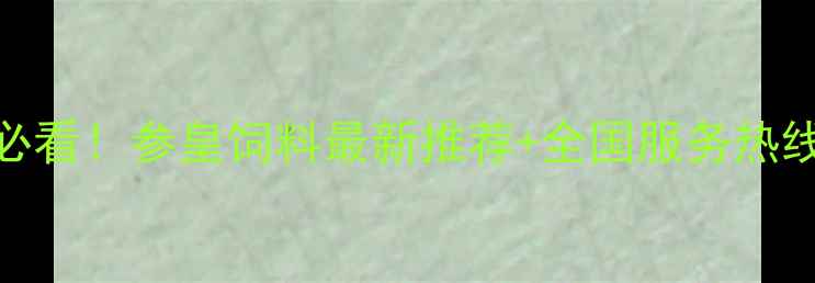 图片 🌾养殖户必看！参皇饲料最新推荐+全国服务热线大公开📞