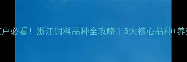 图片 🌾养殖户必看！浙江饲料品种全攻略｜5大核心品种+养殖秘籍