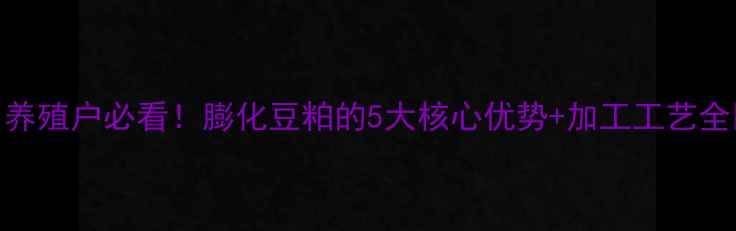 图片 🌾养殖户必看！膨化豆粕的5大核心优势+加工工艺全🐄