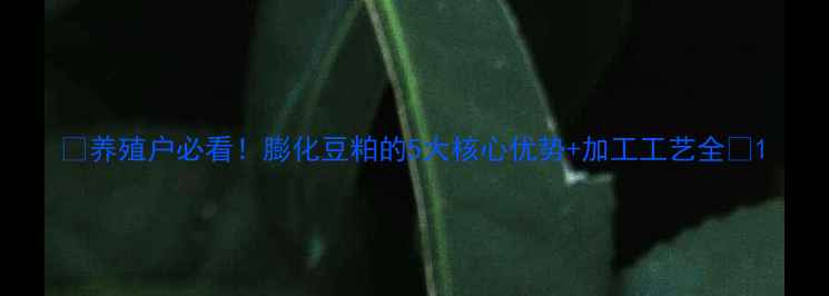 图片 🌾养殖户必看！膨化豆粕的5大核心优势+加工工艺全🐄1