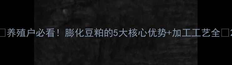 图片 🌾养殖户必看！膨化豆粕的5大核心优势+加工工艺全🐄2