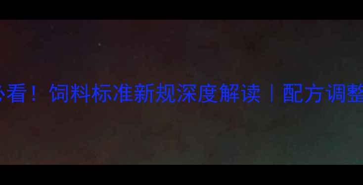 图片 🌾养殖户必看！饲料标准新规深度解读｜配方调整指南+案例