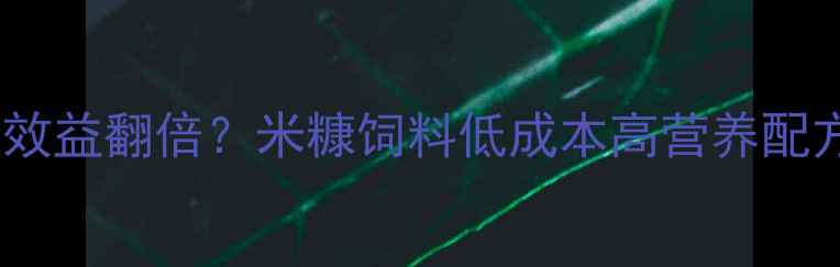 图片 🌾养殖效益翻倍？米糠饲料低成本高营养配方全🌾2