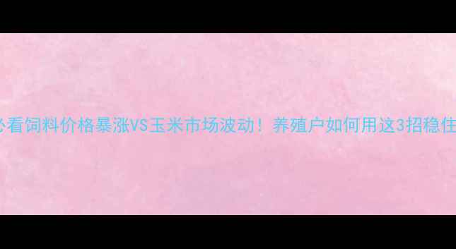 图片 🌾养猪人必看饲料价格暴涨VS玉米市场波动！养殖户如何用这3招稳住成本？💰2