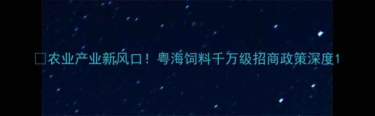 图片 🌾农业产业新风口！粤海饲料千万级招商政策深度1