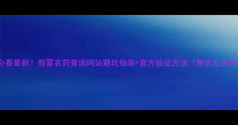 图片 🌾农业人必看最新！假冒农药查询网站避坑指南+官方验证方法（附农业资讯大公开）2