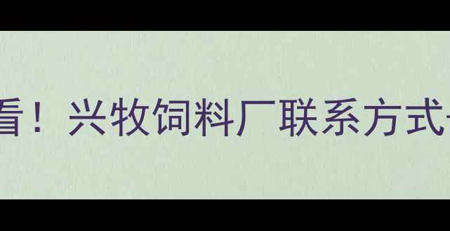 图片 🌾农业人必看！兴牧饲料厂联系方式+选粮指南🐄