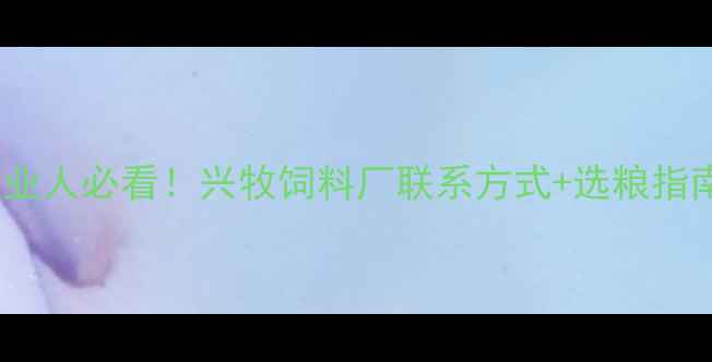 图片 🌾农业人必看！兴牧饲料厂联系方式+选粮指南🐄1