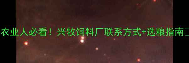 图片 🌾农业人必看！兴牧饲料厂联系方式+选粮指南🐄2