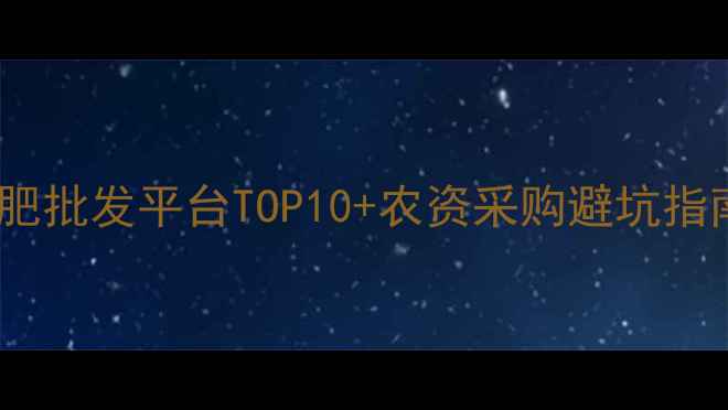 图片 🌾农业人必看！农药化肥批发平台TOP10+农资采购避坑指南（附免费资源包）🌾1