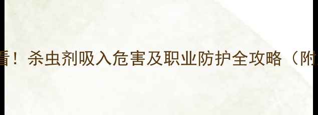 图片 🌾农业人必看！杀虫剂吸入危害及职业防护全攻略（附急救指南）1