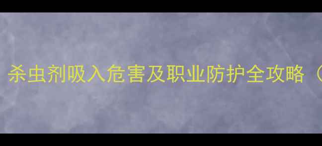 图片 🌾农业人必看！杀虫剂吸入危害及职业防护全攻略（附急救指南）2