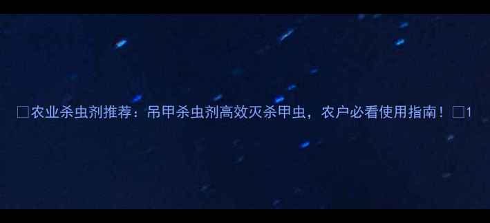 图片 🌾农业杀虫剂推荐：吊甲杀虫剂高效灭杀甲虫，农户必看使用指南！🌾1