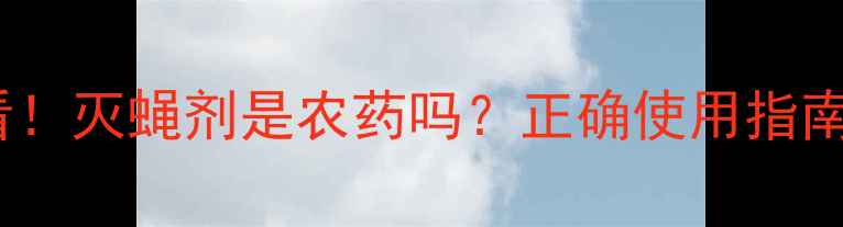 图片 🌾农业种植必看！灭蝇剂是农药吗？正确使用指南与风险提示🔥1