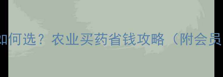 图片 🌾农药td会员如何选？农业买药省钱攻略（附会员申请步骤）🌾1