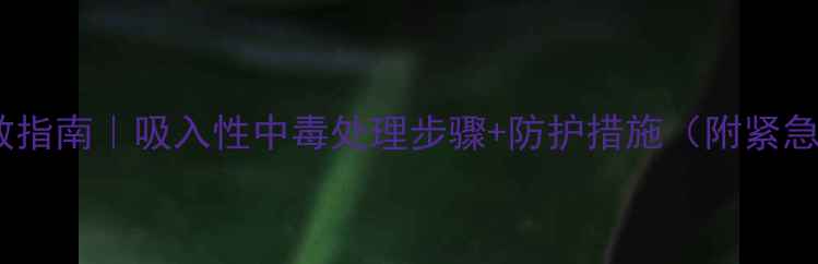 图片 🌾农药中毒急救指南｜吸入性中毒处理步骤+防护措施（附紧急联系人清单）2