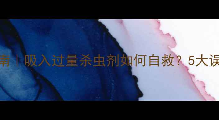 图片 🌾农药中毒急救指南｜吸入过量杀虫剂如何自救？5大误区+专业防护全🚨2