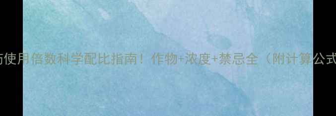 图片 🌾农药使用倍数科学配比指南！作物+浓度+禁忌全（附计算公式）🌱1