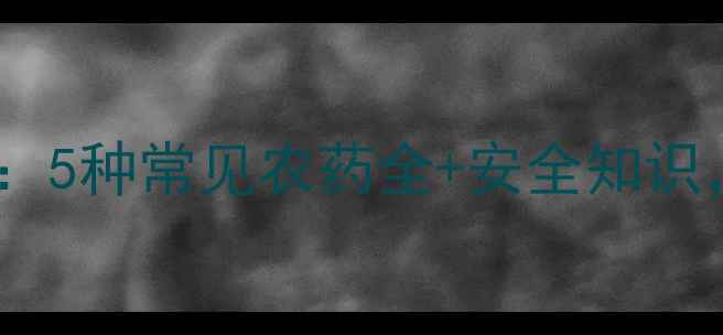 图片 🌾农药使用指南：5种常见农药全+安全知识，新手必看！🌱2